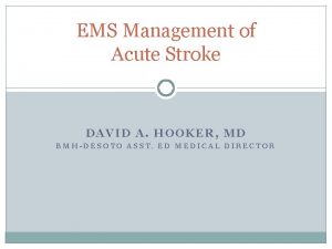 EMS Management of Acute Stroke DAVID A HOOKER