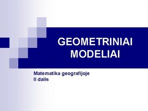 GEOMETRINIAI MODELIAI Matematika geografijoje II dalis Geografin informacija