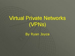 Virtual Private Networks VPNs By Ryan Joyce What