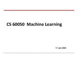 CS 60050 Machine Learning 17 Jan 2008 CS