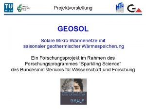 Projektvorstellung GEOSOL Solare MikroWrmenetze mit saisonaler geothermischer Wrmespeicherung