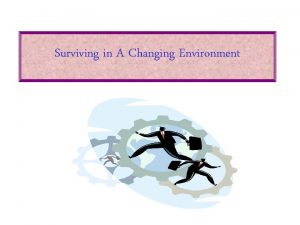 Surviving in A Changing Environment The Changing Environment