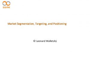 Market Segmentation Targeting and Positioning Leonard Walletzk Segmentation