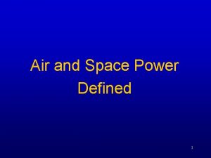 Air and Space Power Defined 1 Overview Define