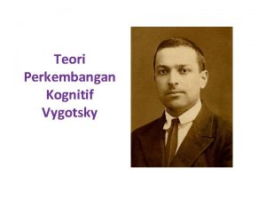 Teori Perkembangan Kognitif Vygotsky Lev Semenovich Vygotsky seorang