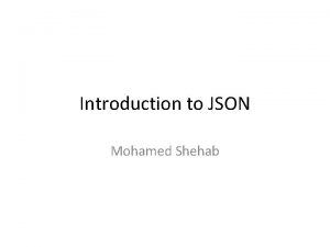 Introduction to JSON Mohamed Shehab What is JSON