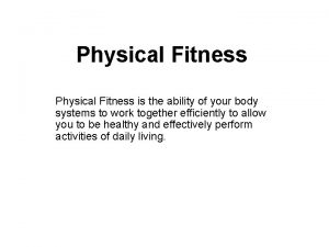 Physical Fitness is the ability of your body