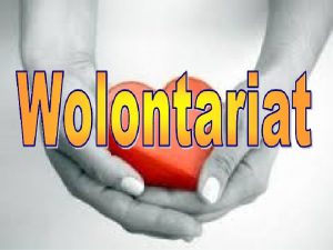 Czym jest wolontariat Wolontariat to dobrowolna bezpatna wiadoma
