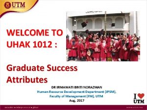 WELCOME TO UHAK 1012 Graduate Success Attributes DR