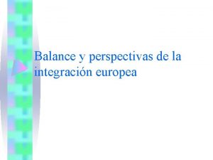 Balance y perspectivas de la integracin europea Integracin