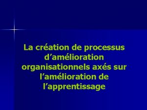 La cration de processus damlioration organisationnels axs sur