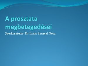 A prosztata megbetegedsei Szerkesztette Dr Lzr Sarnyai Nra