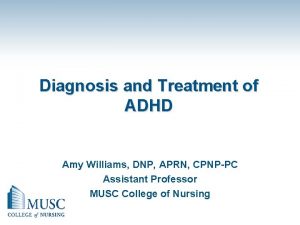 Diagnosis and Treatment of ADHD Amy Williams DNP