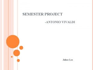 SEMESTER PROJECT ANTONIO VIVALDI Juhee Lee CONTENTS Biography