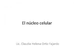 El ncleo celular Lic Claudia Helena Ortiz Fajardo