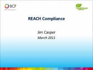 REACH Compliance Jim Casper March 2011 REACH Compliance