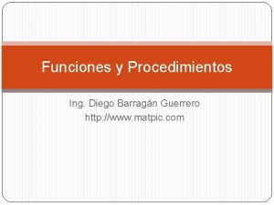 Funciones y Procedimientos Ing Diego Barragn Guerrero http