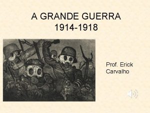 A GRANDE GUERRA 1914 1918 Prof Erick Carvalho