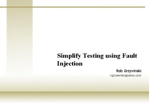 Simplify Testing using Fault Injection Rob Grzywinski rgrzywinskiyahoo