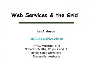 Web Services the Grid Ian Atkinson Ian Atkinsonjcu