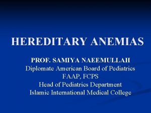 HEREDITARY ANEMIAS PROF SAMIYA NAEEMULLAH Diplomate American Board