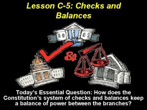 Lesson C5 Checks and Balances Todays Essential Question