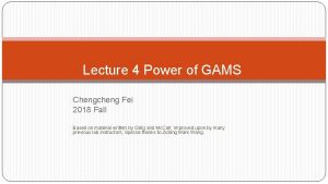 Lecture 4 Power of GAMS Chengcheng Fei 2018