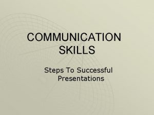 COMMUNICATION SKILLS Steps To Successful Presentations Steps To
