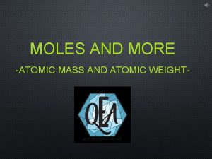 MOLES AND MORE ATOMIC MASS AND ATOMIC WEIGHT
