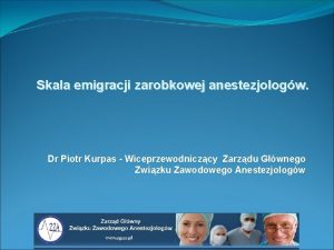 Skala emigracji zarobkowej anestezjologw Dr Piotr Kurpas Wiceprzewodniczcy