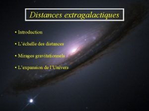 Distances extragalactiques Introduction Lchelle des distances Mirages gravitationnels