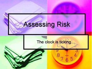 Assessing Risk The clock is ticking Risk Assessment