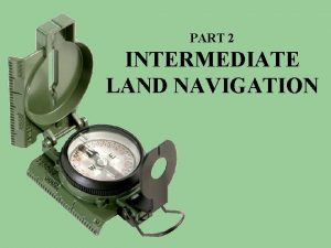 PART 2 INTERMEDIATE LAND NAVIGATION PART 2 Intermediate