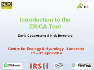Introduction to the ERICA Tool David Copplestone Nick