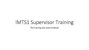 IMTS 1 Supervisor Training The training year see