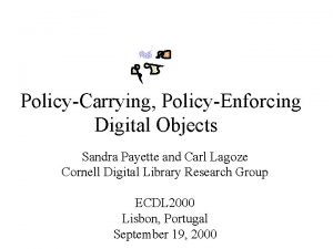 PolicyCarrying PolicyEnforcing Digital Objects Sandra Payette and Carl