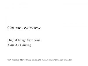 Course overview Digital Image Synthesis YungYu Chuang with