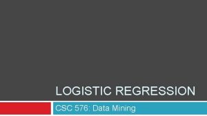 LOGISTIC REGRESSION CSC 576 Data Mining Today Logistic