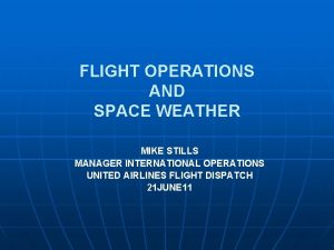 FLIGHT OPERATIONS AND SPACE WEATHER MIKE STILLS MANAGER