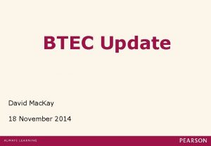 BTEC Update David Mac Kay 18 November 2014