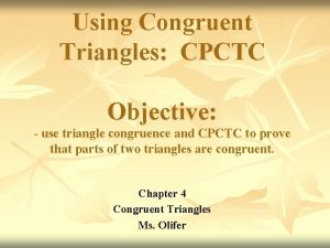 Using Congruent Triangles CPCTC Objective use triangle congruence