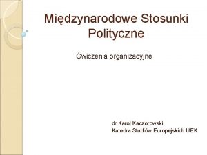 Midzynarodowe Stosunki Polityczne wiczenia organizacyjne dr Karol Kaczorowski