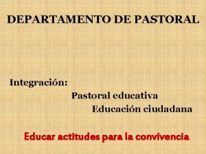 DEPARTAMENTO DE PASTORAL Integracin Pastoral educativa Educacin ciudadana