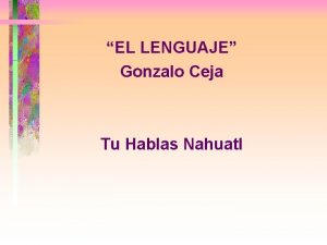 EL LENGUAJE Gonzalo Ceja Tu Hablas Nahuatl T