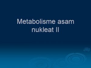 Metabolisme asam nukleat II Merupakan proses metabolisme informasi