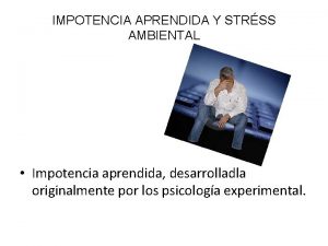 IMPOTENCIA APRENDIDA Y STRSS AMBIENTAL Impotencia aprendida desarrolladla