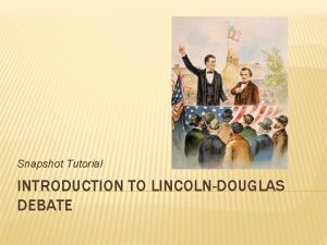 Snapshot Tutorial INTRODUCTION TO LINCOLNDOUGLAS DEBATE OVERVIEW LincolnDouglas