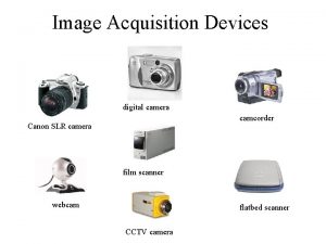 Image Acquisition Devices digital camera camcorder Canon SLR