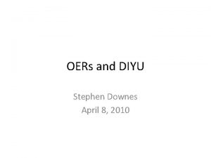 OERs and DIYU Stephen Downes April 8 2010