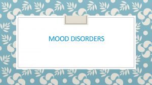 MOOD DISORDERS Part I Depressive Disorders Major Depressive